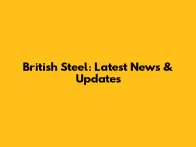 British Steel: Latest News & Updates