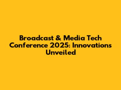 Broadcast & Media Tech Conference 2025: Innovations Unveiled