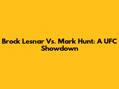 Brock Lesnar Vs. Mark Hunt: A UFC Showdown