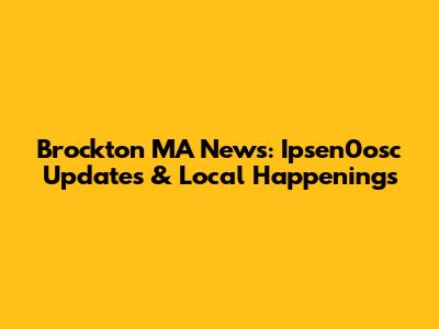 Brockton MA News: Ipsen0osc Updates & Local Happenings