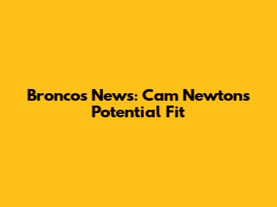 Broncos News: Cam Newton's Potential Fit