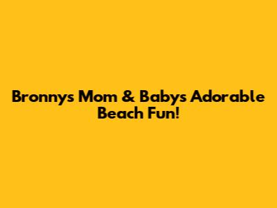Bronny's Mom & Baby's Adorable Beach Fun!