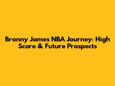 Bronny James' NBA Journey: High Score & Future Prospects