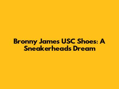 Bronny James' USC Shoes: A Sneakerhead's Dream