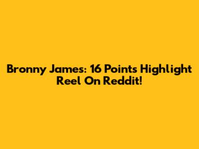Bronny James: 16 Points Highlight Reel On Reddit!