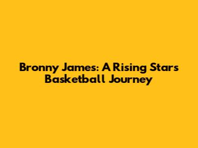 Bronny James: A Rising Star's Basketball Journey