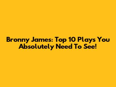 Bronny James: Top 10 Plays You Absolutely Need To See!