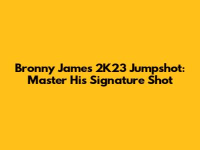 Bronny James 2K23 Jumpshot: Master His Signature Shot