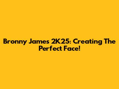 Bronny James 2K25: Creating The Perfect Face!