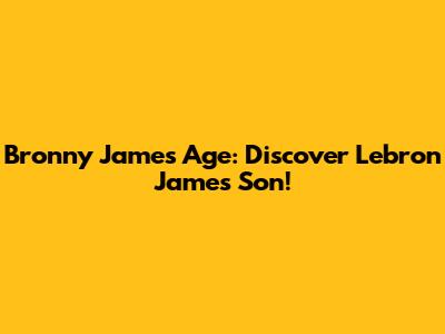 Bronny James Age: Discover Lebron James' Son!