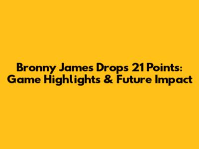 Bronny James Drops 21 Points: Game Highlights & Future Impact