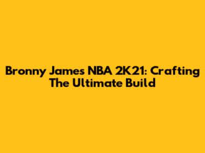 Bronny James NBA 2K21: Crafting The Ultimate Build