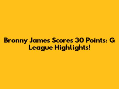Bronny James Scores 30 Points: G League Highlights!