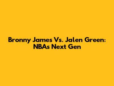 Bronny James Vs. Jalen Green: NBA's Next Gen