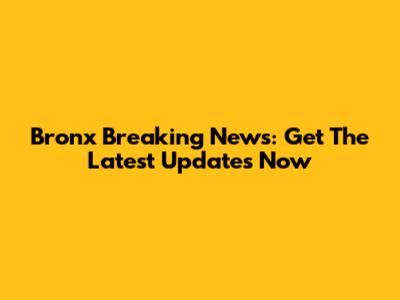 Bronx Breaking News: Get The Latest Updates Now