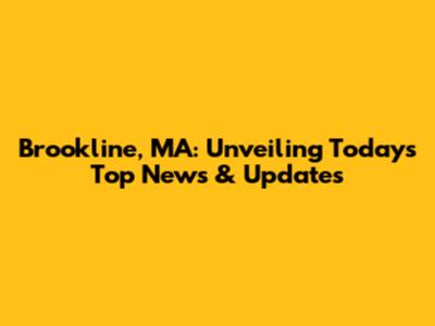 Brookline, MA: Unveiling Today's Top News & Updates