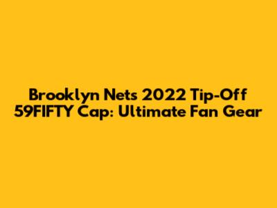 Brooklyn Nets 2022 Tip-Off 59FIFTY Cap: Ultimate Fan Gear