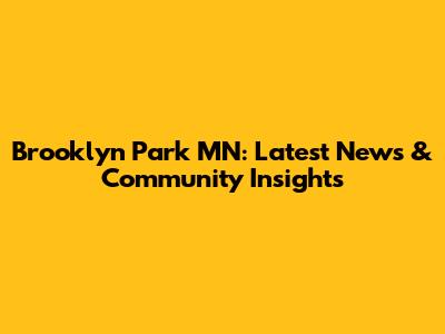Brooklyn Park MN: Latest News & Community Insights