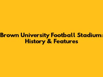 Brown University Football Stadium: History & Features