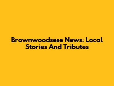 Brownwoodsese News: Local Stories And Tributes
