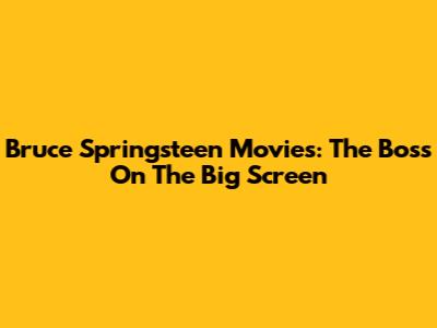 Bruce Springsteen Movies: The Boss On The Big Screen