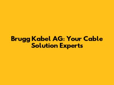Brugg Kabel AG: Your Cable Solution Experts