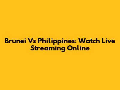 Brunei Vs Philippines: Watch Live Streaming Online