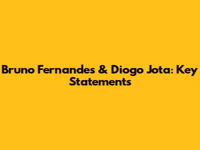 Bruno Fernandes & Diogo Jota: Key Statements