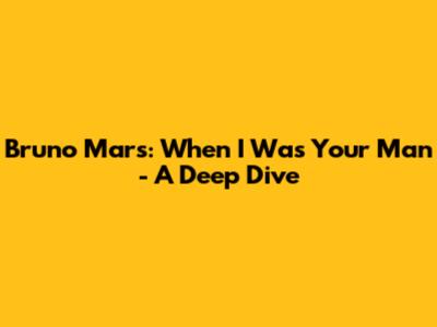 Bruno Mars: When I Was Your Man - A Deep Dive
