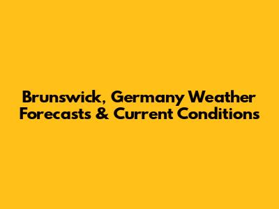 Brunswick, Germany Weather Forecasts & Current Conditions