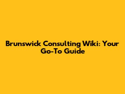 Brunswick Consulting Wiki: Your Go-To Guide