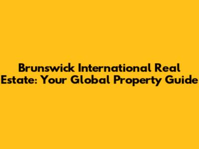Brunswick International Real Estate: Your Global Property Guide