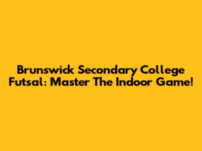 Brunswick Secondary College Futsal: Master The Indoor Game!