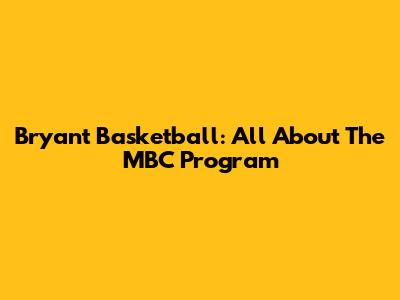 Bryant Basketball: All About The MBC Program