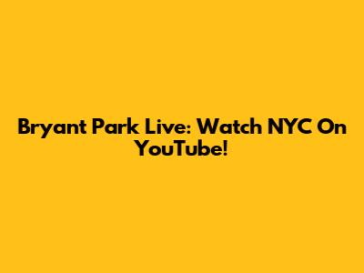 Bryant Park Live: Watch NYC On YouTube!
