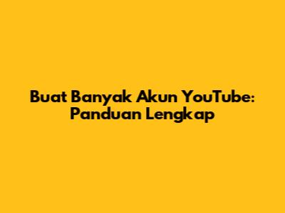 Buat Banyak Akun YouTube: Panduan Lengkap