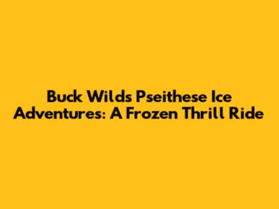 Buck Wild's Pseithese Ice Adventures: A Frozen Thrill Ride
