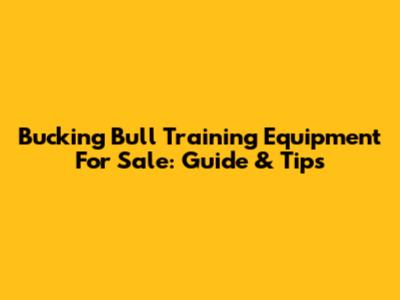 Bucking Bull Training Equipment For Sale: Guide & Tips