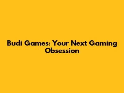 Budi Games: Your Next Gaming Obsession