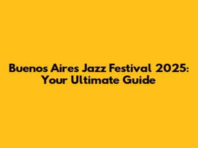 Buenos Aires Jazz Festival 2025: Your Ultimate Guide