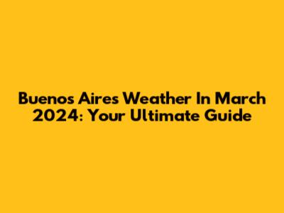 Buenos Aires Weather In March 2024: Your Ultimate Guide