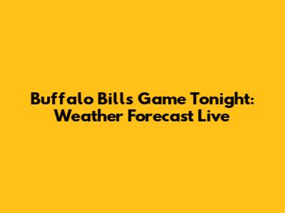 Buffalo Bills Game Tonight: Weather Forecast Live