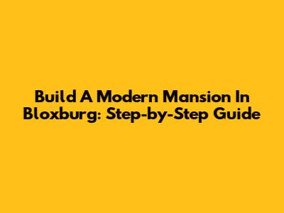 Build A Modern Mansion In Bloxburg: Step-by-Step Guide
