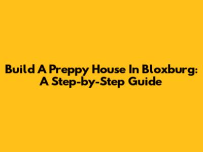 Build A Preppy House In Bloxburg: A Step-by-Step Guide