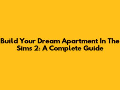 Build Your Dream Apartment In The Sims 2: A Complete Guide