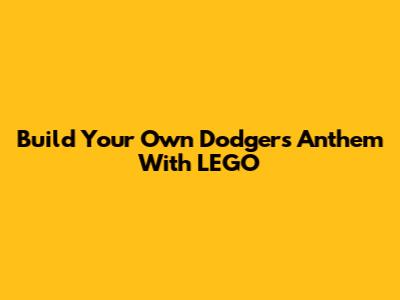 Build Your Own Dodgers Anthem With LEGO