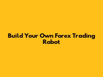 Build Your Own Forex Trading Robot