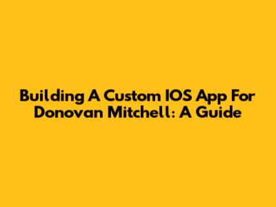 Building A Custom IOS App For Donovan Mitchell: A Guide
