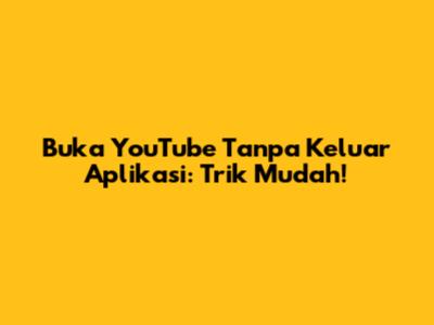 Buka YouTube Tanpa Keluar Aplikasi: Trik Mudah!