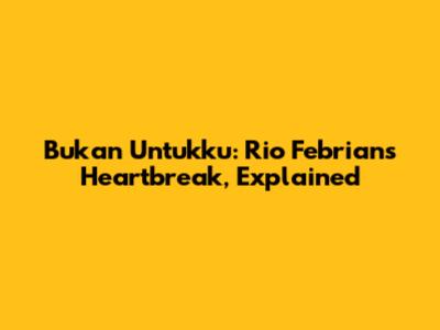 Bukan Untukku: Rio Febrian's Heartbreak, Explained
